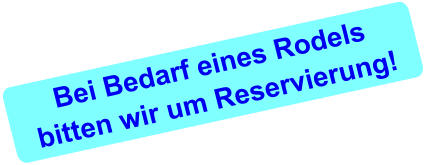 Bei Bedarf eines Rodelsbitten wir um Reservierung!